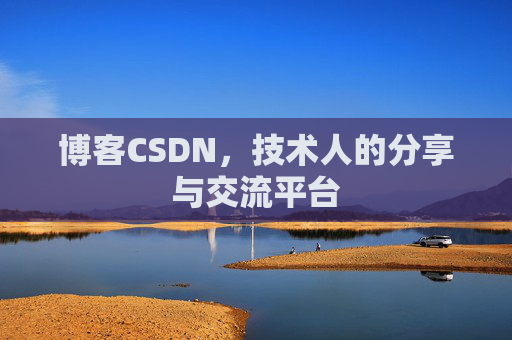 博客CSDN,技术人的分享与交流平台 博客CSDN,技术人的分享与交流平台